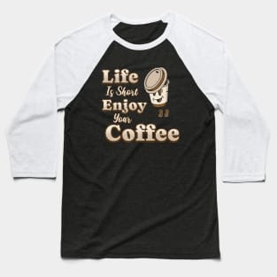 Life Is Short Enjoy Your Coffee Coffee Addict Baseball T-Shirt
